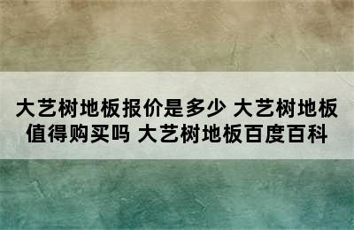 大艺树地板报价是多少 大艺树地板值得购买吗 大艺树地板百度百科